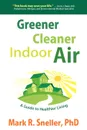 Greener Cleaner Indoor Air. A Guide to Healthier Living - Mark R. Sneller