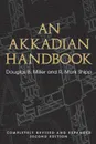 An Akkadian Handbook. Helps, Paradigms, Glossary, Logograms, and Sign List: Completely Revised and Expanded Second Edition - Douglas Miller, R. Mark Shipp