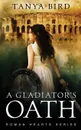 A Gladiator.s Oath. A historical action romance - Tanya Bird