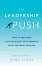 The Leadership Push. How to Motivate Extraordinary Performance From Ordinary Workers - Bob Ramsey, Daniel Ramsey