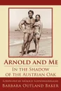 Arnold and Me. In the Shadow of the Austrian Oak - Barbara Outland Baker