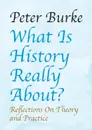 What Is History Really About.. : Reflections on Theory and Practicereflections on Theory and Practice - Peter Burke