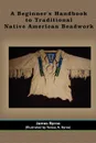 A Beginner.s Handbook to Traditional Native American Beadwork - James Byrne