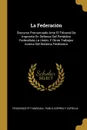 La Federacion. Discurso Pronunciado Ante El Tribunal De Imprenta En Defensa Del Periodico Federalista La Union, Y Otros Trabajos Acerca Del Sistema Federativo - Francisco Pí Y Margall, Pablo Correa Y Zafrilla