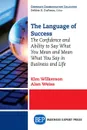 The Language of Success. The Confidence and Ability to Say What You Mean and Mean What You Say in Business and Life - Kim Wilkerson, Alan Weiss