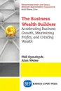 The Business Wealth Builders. Accelerating Business Growth, Maximizing Profits, and Creating Wealth - Phil Symchych, Alan Weiss