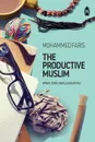 The Productive Muslim. Where Faith Meets Productivity - Faris Mohammad