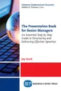 The Presentation Book for Senior Managers. An Essential Step by Step Guide to Structuring and Delivering Effective Speeches - Jay Surti