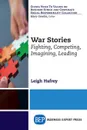 War Stories. Fighting, Competing, Imagining, Leading - Leigh Hafrey