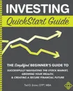 Investing QuickStart Guide. The Simplified Beginner.s Guide to Successfully Navigating the Stock Market, Growing Your Wealth . Creating a Secure Financial Future - Ted D. Snow CFP® MBA