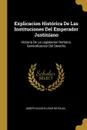 Explicacion Historica De Las Instituciones Del Emperador Justiniano. Historia De La Legislacion Romana. Generalizacion Del Derecho - Joseph-Louis-Elzéar Ortolan