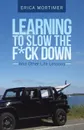 Learning to Slow the F.Ck Down. And Other Life Lessons - Erica Mortimer