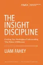 The Insight Discipline. Crafting New Marketplace Understanding That Makes A Difference - Liam Fahey