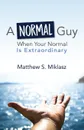 A Normal Guy. When Your Normal Is Extraordinary - Matthew S. Miklasz