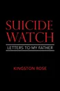 Suicide Watch. Letters to My Father - Kingston Rose