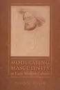 Moderating Masculinity in Early Modern Culture - Todd W. Reeser