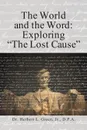 The World and the Word. Exploring the Lost Cause - Jr. D.P.A. Dr. Herbert L. Green