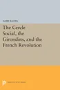 The Cercle Social, the Girondins, and the French Revolution - Gary Kates