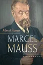 Marcel Mauss. A Biography - Marcel Fournier, Jane Marie Todd