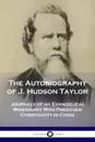 The Autobiography of J. Hudson Taylor. Journals of an Evangelical Missionary Who Preached Christianity in China - J. Hudson Taylor