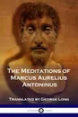 The Meditations of Marcus Aurelius Antoninus - Marcus Aurelius Antoninus, George Long