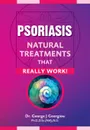 Psoriasis. Natural Treatments That Really Work. - George John Georgiou