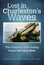 Lost in Charleston.s Waves. The Tragedy of the Sailing Vessel Morning Dew - Capt. W. Russell Webster USCG