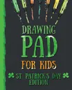 Drawing Pad for Kids - St. Patrick.s Day Edition. Creative Blank Sketch Book for Boys and Girls Ages 3, 4, 5, 6, 7, 8, 9, and 10 Years Old - An Arts and Crafts Book for Coloring, Drawing, Doodling and Painting on St. Patricks Day - Peanut Prodigy