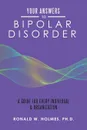 Your Answers to Bipolar Disorder. A Guide for Every Individual . Organization - Ronald W. Holmes Ph.D.