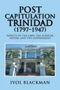 Post Capitulation Trinidad (1797-1947). Aspects of the Laws, the Judicial System, and the Government - Ivol Blackman