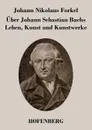 Uber Johann Sebastian Bachs Leben, Kunst und Kunstwerke - Johann Nikolaus Forkel