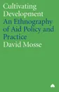 Cultivating Development. An Ethnography Of Aid Policy And Practice - David Mosse