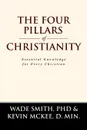 The Four Pillars of Christianity. Essential Knowledge for Every Christian - PhD Wade Smith, D. Min. Kevin McKee