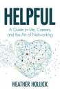 Helpful. A Guide to Life, Careers, and the Art of Networking - Heather Hollick