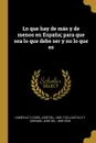 Lo que hay de mas y de menos en Espana; para que sea lo que debe ser y no lo que es - José del Campillo y Cosío, José del Castillo y Soriano