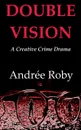 DOUBLE VISION. A Creative Crime Drama - Andrée Roby