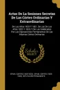 Actas De La Sesiones Secretas De Las Cortes Ordinarias Y Extraordinarias. De Los Anos 1820 Y 1821, De Las De Los Anos 1822 Y 1823, Y De Las Celebradas Por Las Diputaciones Permanentes De Las Mismas Cortes Ordinarias - Spain. Cortes (1820-1823)