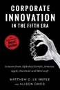 Corporate Innovation in the Fifth Era. Lessons from Alphabet/Google, Amazon, Apple, Facebook, and Microsoft - Matthew C. Le Merle, Alison Davis