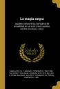 La magia negra. Juguete comico-lirico fantastico de actualidad, en un acto y tres cuadros, escrito en prosa y verso - M F. 1835-1906 Caballero, Joaquín Valverde y San Juan, Mauricio Gullón y Terán