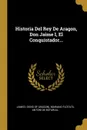 Historia Del Rey De Aragon, Don Jaime I, El Conquistador... - Mariano Flotats