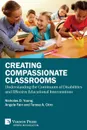 Creating Compassionate Classrooms. Understanding the Continuum of Disabilities and Effective Educational Interventions - Nicholas D. Young, Angela C. Fain, Teresa A. Citro