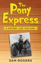 The Pony Express. A History Just for Kids. - Sam Rogers