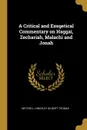 A Critical and Exegetical Commentary on Haggai, Zechariah, Malachi and Jonah - Mitchell Hinckley Gilbert Thomas