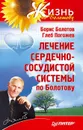 Лечение сердечно-сосудистой системы по Болотову - Борис Болотов, Глеб Погожев