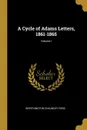 A Cycle of Adams Letters, 1861-1865; Volume I - Worthington Chauncey Ford