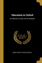 Education in Oxford. Its Method, Its Aids, and Its Rewards - James Edwin Thorold Rogers