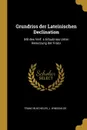 Grundriss der Lateinischen Declination. Mit des Verf. s Erlaubniss Unter Benutzung der Franz - J. Windekilde Franz Buecheler