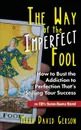 The Way of the Imperfect Fool. How to Bust the Addiction to Perfection That.s Stifling Your Success...in 12 1/2  Super-Simple Steps. - Mark David Gerson