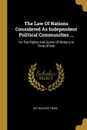 The Law Of Nations Considered As Independent Political Communities ... On The Rights And Duties Of Nations In Time Of War - Sir Travers Twiss