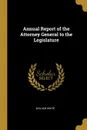 Annual Report of the Attorney General to the Legislature - William White